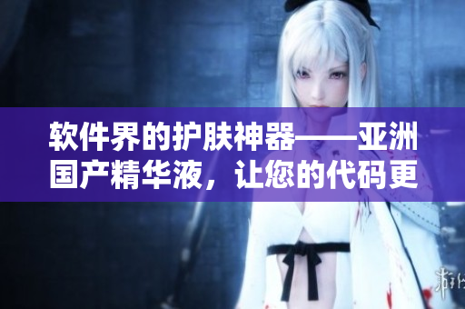 软件界的护肤神器——亚洲国产精华液,让您的代码更加清爽优美! 软件界的护肤神器——亚洲国产精华液,让您的代码更加清爽优美!