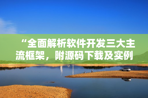 “全面解析软件开发三大主流框架，附源码下载及实例教学”