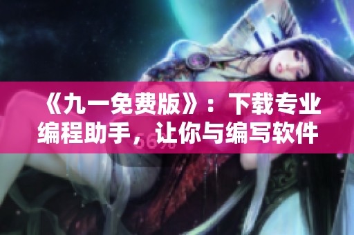 《九一免费版》:下载专业编程助手,让你与编写软件毫无障碍 《九一免费版》:下载专业编程助手,让你与编写软件毫无障碍