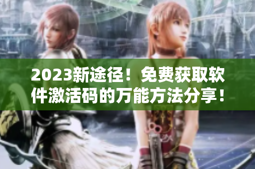 2023新途径!免费获取软件激活码的万能方法分享! 2023新途径!免费获取软件激活码的万能方法分享!