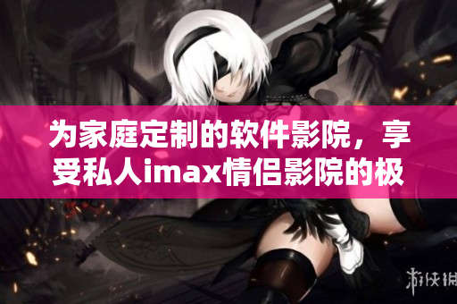 为家庭定制的软件影院,享受私人imax情侣影院的极致视听体验! 为家庭定制的软件影院,享受私人imax情侣影院的极致视听体验!