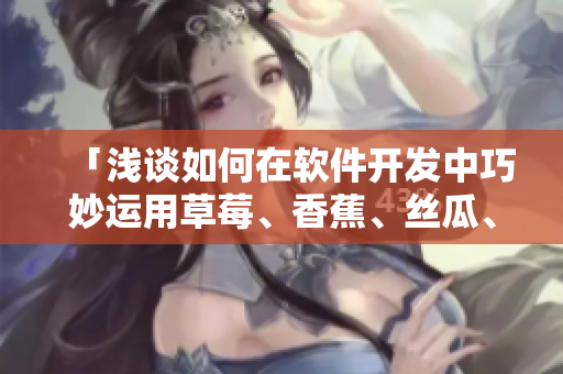 「浅谈如何在软件开发中巧妙运用草莓、香蕉、丝瓜、绿巨人以及秋季元素」 「浅谈如何在软件开发中巧妙运用草莓、香蕉、丝瓜、绿巨人以及秋季元素」