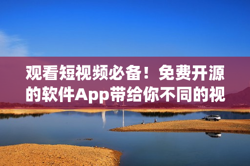 观看短视频必备!免费开源的软件App带给你不同的视觉体验 观看短视频必备!免费开源的软件App带给你不同的视觉体验