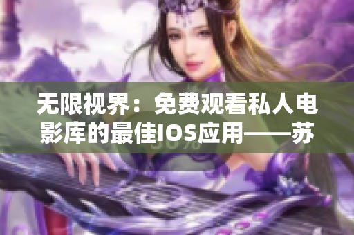 无限视界:免费观看私人电影库的最佳IOS应用——苏州座 无限视界:免费观看私人电影库的最佳IOS应用——苏州座