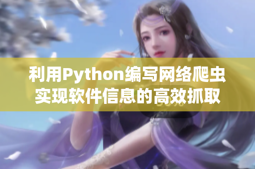 利用Python编写网络爬虫实现软件信息的高效抓取 利用Python编写网络爬虫实现软件信息的高效抓取