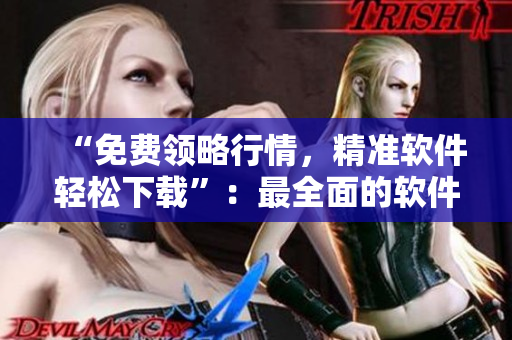 “免费领略行情,精准软件轻松下载”:最全面的软件下载指南 “免费领略行情,精准软件轻松下载”:最全面的软件下载指南