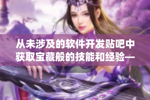 从未涉及的软件开发贴吧中获取宝藏般的技能和经验——Python爬虫 从未涉及的软件开发贴吧中获取宝藏般的技能和经验——Python爬虫