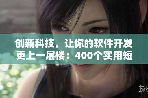 创新科技,让你的软件开发更上一层楼:400个实用短视频助力编程技能提升 创新科技,让你的软件开发更上一层楼:400个实用短视频助力编程技能提升