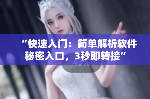 “快速入门:简单解析软件秘密入口,3秒即转接” “快速入门:简单解析软件秘密入口,3秒即转接”