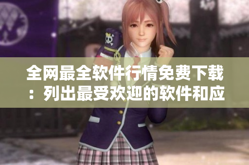 全网最全软件行情免费下载:列出最受欢迎的软件和应用程序 全网最全软件行情免费下载:列出最受欢迎的软件和应用程序