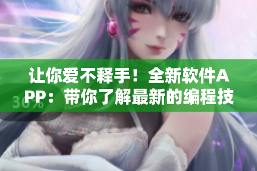 让你爱不释手!全新软件APP:带你了解最新的编程技巧与工具 让你爱不释手!全新软件APP:带你了解最新的编程技巧与工具