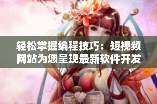 轻松掌握编程技巧:短视频网站为您呈现最新软件开发教程 轻松掌握编程技巧:短视频网站为您呈现最新软件开发教程