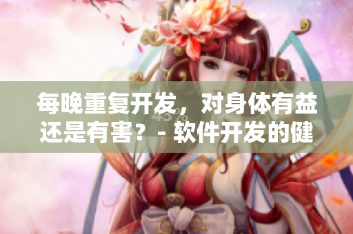 每晚重复开发，对身体有益还是有害？- 软件开发的健康问题