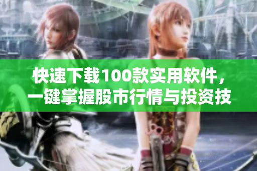 快速下载100款实用软件,一键掌握股市行情与投资技巧 快速下载100款实用软件,一键掌握股市行情与投资技巧