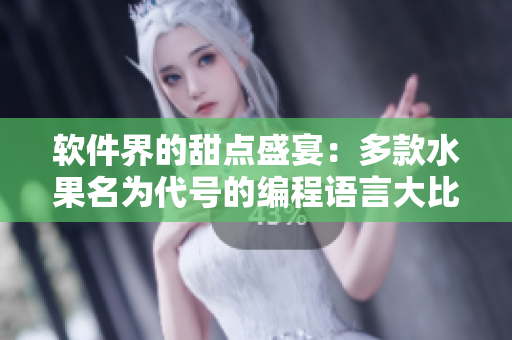 软件界的甜点盛宴:多款水果名为代号的编程语言大比拼 软件界的甜点盛宴:多款水果名为代号的编程语言大比拼