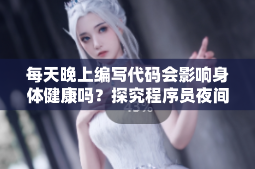 每天晚上编写代码会影响身体健康吗?探究程序员夜间工作对健康的影响! 每天晚上编写代码会影响身体健康吗?探究程序员夜间工作对健康的影响!