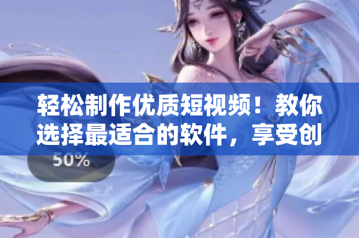 轻松制作优质短视频!教你选择最适合的软件,享受创作的快乐 轻松制作优质短视频!教你选择最适合的软件,享受创作的快乐