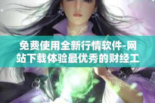 免费使用全新行情软件-网站下载体验最优秀的财经工具! 免费使用全新行情软件-网站下载体验最优秀的财经工具!
