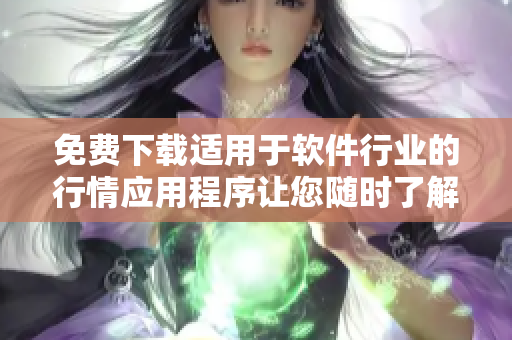 免费下载适用于软件行业的行情应用程序让您随时了解市场走势 免费下载适用于软件行业的行情应用程序让您随时了解市场走势