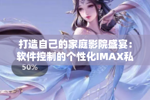 打造自己的家庭影院盛宴:软件控制的个性化IMAX私人影院 打造自己的家庭影院盛宴:软件控制的个性化IMAX私人影院