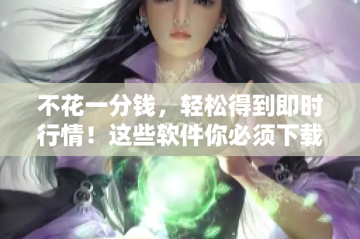 不花一分钱,轻松得到即时行情!这些软件你必须下载! 不花一分钱,轻松得到即时行情!这些软件你必须下载!