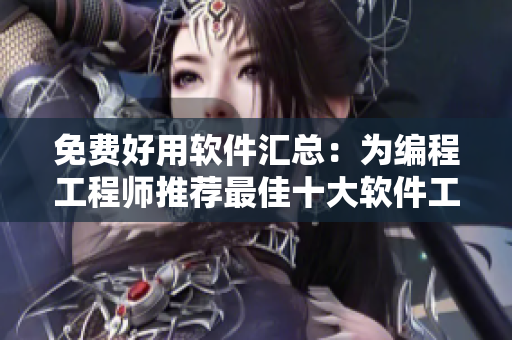 免费好用软件汇总:为编程工程师推荐最佳十大软件工具! 免费好用软件汇总:为编程工程师推荐最佳十大软件工具!