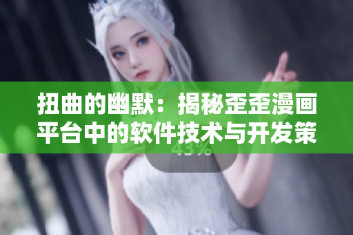 扭曲的幽默:揭秘歪歪漫画平台中的软件技术与开发策略 扭曲的幽默:揭秘歪歪漫画平台中的软件技术与开发策略