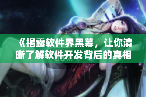 《揭露软件界黑幕,让你清晰了解软件开发背后的真相》 《揭露软件界黑幕,让你清晰了解软件开发背后的真相》