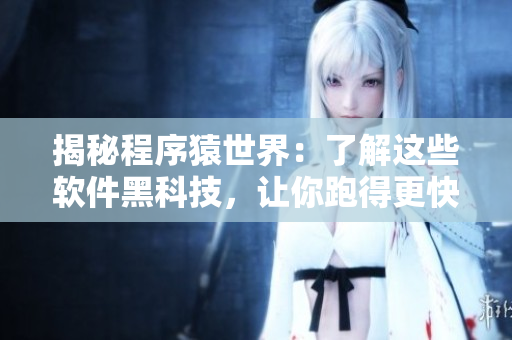 揭秘程序猿世界:了解这些软件黑科技,让你跑得更快更稳! 揭秘程序猿世界:了解这些软件黑科技,让你跑得更快更稳!