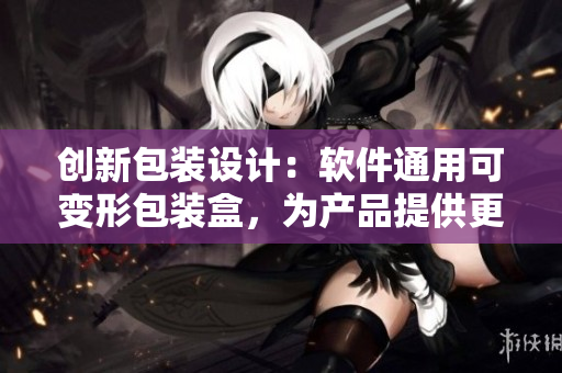 创新包装设计:软件通用可变形包装盒,为产品提供更便捷的储存和运输方案 创新包装设计:软件通用可变形包装盒,为产品提供更便捷的储存和运输方案