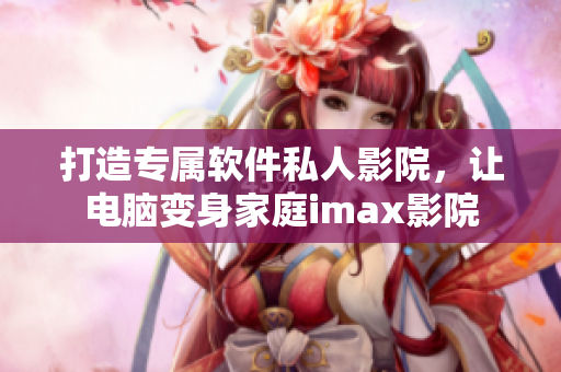 打造专属软件私人影院,让电脑变身家庭imax影院 打造专属软件私人影院,让电脑变身家庭imax影院