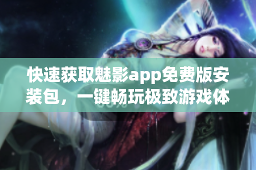 快速获取魅影app免费版安装包,一键畅玩极致游戏体验 快速获取魅影app免费版安装包,一键畅玩极致游戏体验