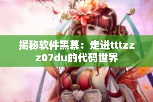 揭秘软件黑幕:走进tttzzz07du的代码世界 揭秘软件黑幕:走进tttzzz07du的代码世界