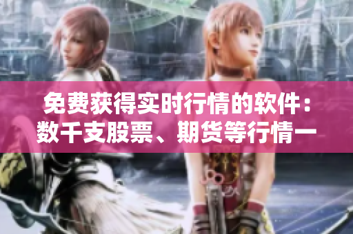免费获得实时行情的软件:数千支股票、期货等行情一手掌握 免费获得实时行情的软件:数千支股票、期货等行情一手掌握