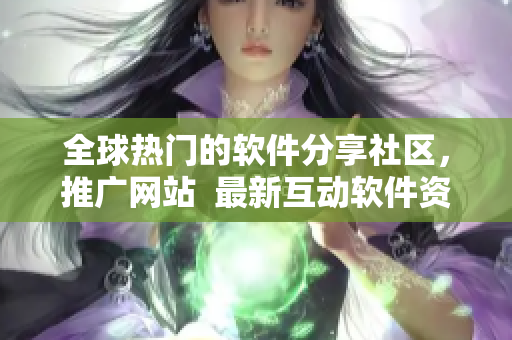 全球热门的软件分享社区,推广网站 最新互动软件资源、技巧技术大全! 全球热门的软件分享社区,推广网站 最新互动软件资源、技巧技术大全!