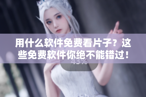 用什么软件免费看片子?这些免费软件你绝不能错过! 用什么软件免费看片子?这些免费软件你绝不能错过!