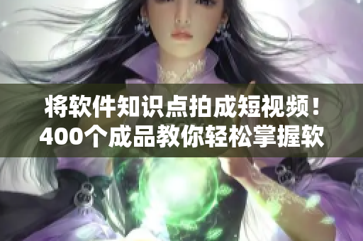 将软件知识点拍成短视频!400个成品教你轻松掌握软件技巧! 将软件知识点拍成短视频!400个成品教你轻松掌握软件技巧!