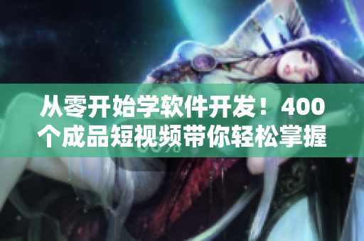 从零开始学软件开发！400个成品短视频带你轻松掌握软件编程技能！
