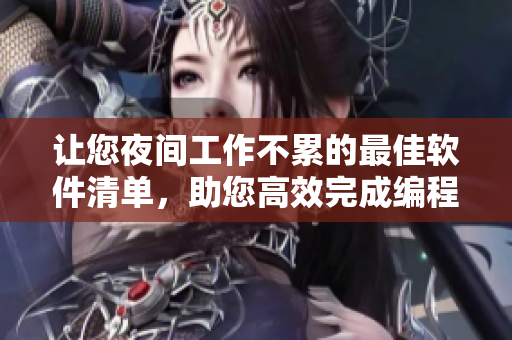 让您夜间工作不累的最佳软件清单,助您高效完成编程、设计等任务 让您夜间工作不累的最佳软件清单,助您高效完成编程、设计等任务