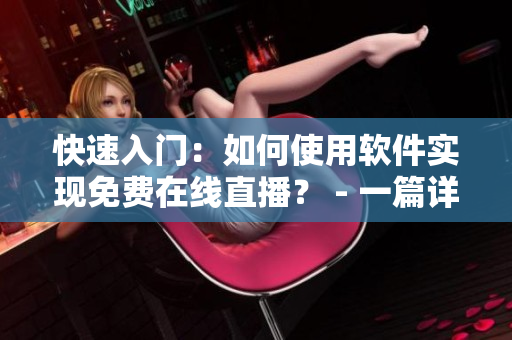 快速入门：如何使用软件实现免费在线直播？ - 一篇详细的教程指导