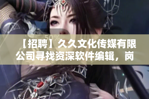 【招聘】久久文化传媒有限公司寻找资深软件编辑,岗位待遇优厚! 【招聘】久久文化传媒有限公司寻找资深软件编辑,岗位待遇优厚!