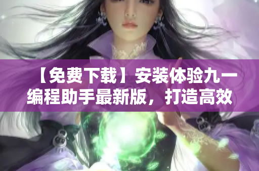 【免费下载】安装体验九一编程助手最新版,打造高效开发神器! 【免费下载】安装体验九一编程助手最新版,打造高效开发神器!