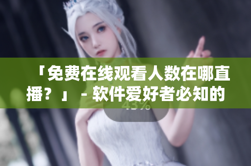 「免费在线观看人数在哪直播?」 - 软件爱好者必知的网络流媒体解决方案 「免费在线观看人数在哪直播?」 - 软件爱好者必知的网络流媒体解决方案