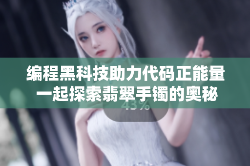 编程黑科技助力代码正能量 一起探索翡翠手镯的奥秘 编程黑科技助力代码正能量 一起探索翡翠手镯的奥秘