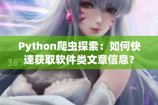 Python爬虫探索:如何快速获取软件类文章信息? Python爬虫探索:如何快速获取软件类文章信息?