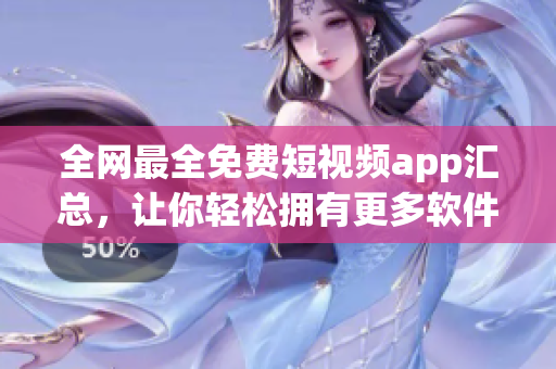 全网最全免费短视频app汇总,让你轻松拥有更多软件选择! 全网最全免费短视频app汇总,让你轻松拥有更多软件选择!