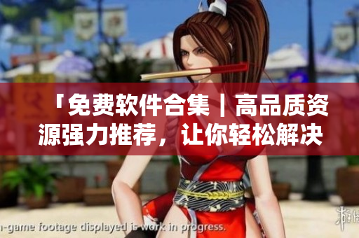 「免费软件合集|高品质资源强力推荐,让你轻松解决电脑难题」 「免费软件合集|高品质资源强力推荐,让你轻松解决电脑难题」