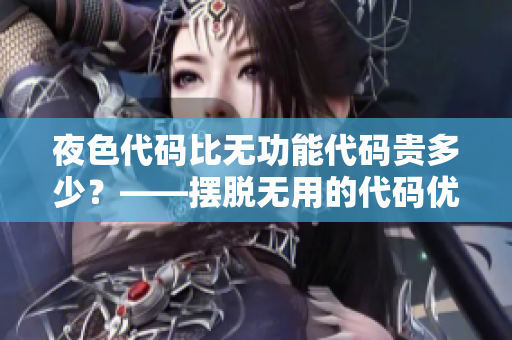 夜色代码比无功能代码贵多少?——摆脱无用的代码优化软件开发效率 夜色代码比无功能代码贵多少?——摆脱无用的代码优化软件开发效率