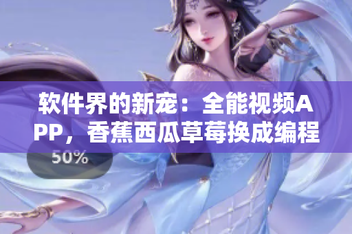 软件界的新宠:全能视频APP,香蕉西瓜草莓换成编程语言和技术 软件界的新宠:全能视频APP,香蕉西瓜草莓换成编程语言和技术