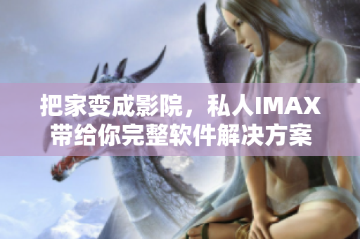 把家变成影院,私人IMAX带给你完整软件解决方案 把家变成影院,私人IMAX带给你完整软件解决方案